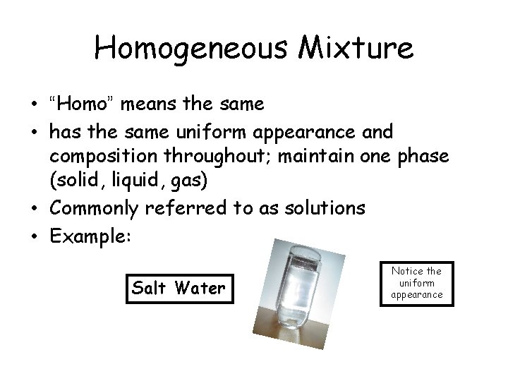 Homogeneous Mixture • “Homo” means the same • has the same uniform appearance and