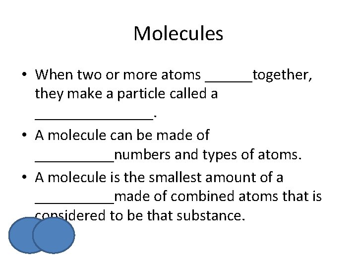 Molecules • When two or more atoms ______together, they make a particle called a