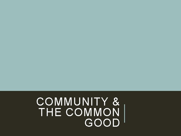 COMMUNITY & THE COMMON GOOD 