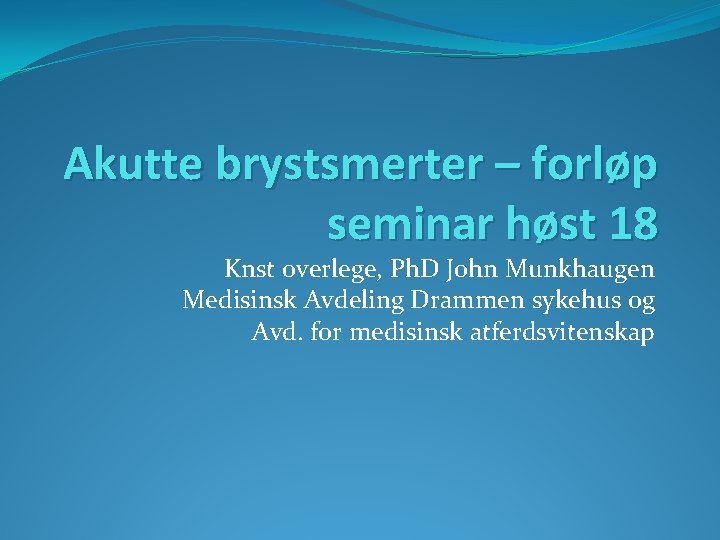 Akutte brystsmerter – forløp seminar høst 18 Knst overlege, Ph. D John Munkhaugen Medisinsk