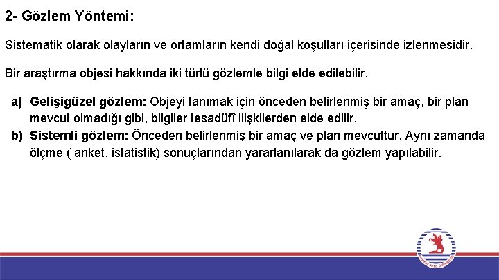 2 - Gözlem Yöntemi: Sistematik olarak olayların ve ortamların kendi doğal koşulları içerisinde izlenmesidir.