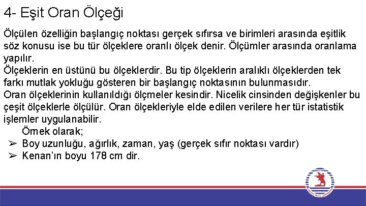 4 - Eşit Oran Ölçeği Ölçülen özelliğin başlangıç noktası gerçek sıfırsa ve birimleri arasında