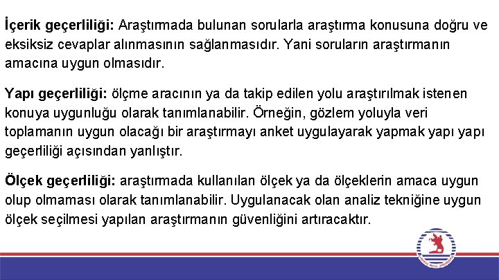 İçerik geçerliliği: Araştırmada bulunan sorularla araştırma konusuna doğru ve eksiksiz cevaplar alınmasının sağlanmasıdır. Yani