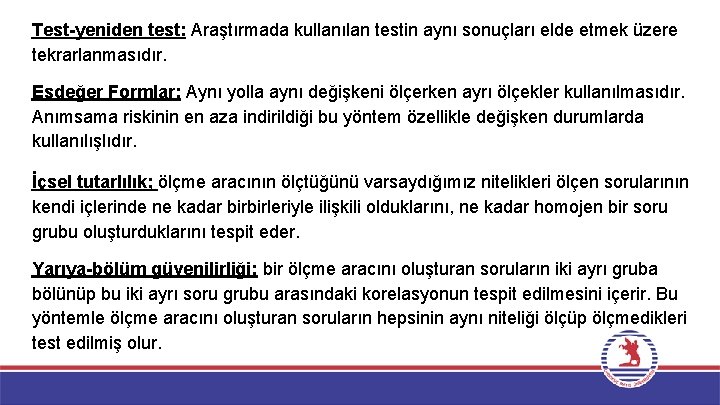 Test-yeniden test: Araştırmada kullanılan testin aynı sonuçları elde etmek üzere tekrarlanmasıdır. Eşdeğer Formlar: Aynı