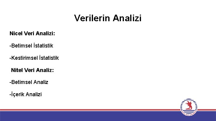 Verilerin Analizi Nicel Veri Analizi: -Betimsel İstatistik -Kestirimsel İstatistik Nitel Veri Analiz: -Betimsel Analiz