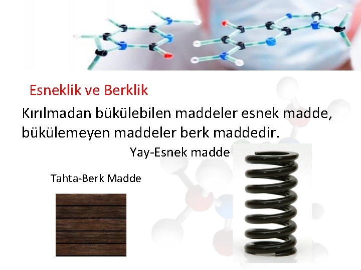 Esneklik ve Berklik Kırılmadan bükülebilen maddeler esnek madde, bükülemeyen maddeler berk maddedir. Yay-Esnek madde