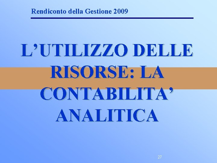 Rendiconto della Gestione 2009 L’UTILIZZO DELLE RISORSE: LA CONTABILITA’ ANALITICA 27 