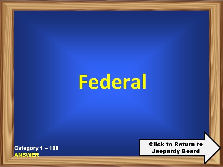 Federal Category 1 – 100 ANSWER Click to Return to Jeopardy Board 