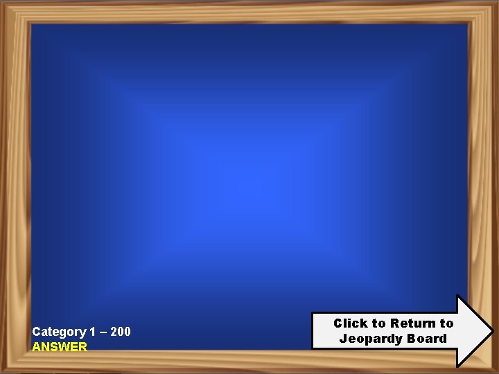 Category 1 – 200 ANSWER Click to Return to Jeopardy Board 