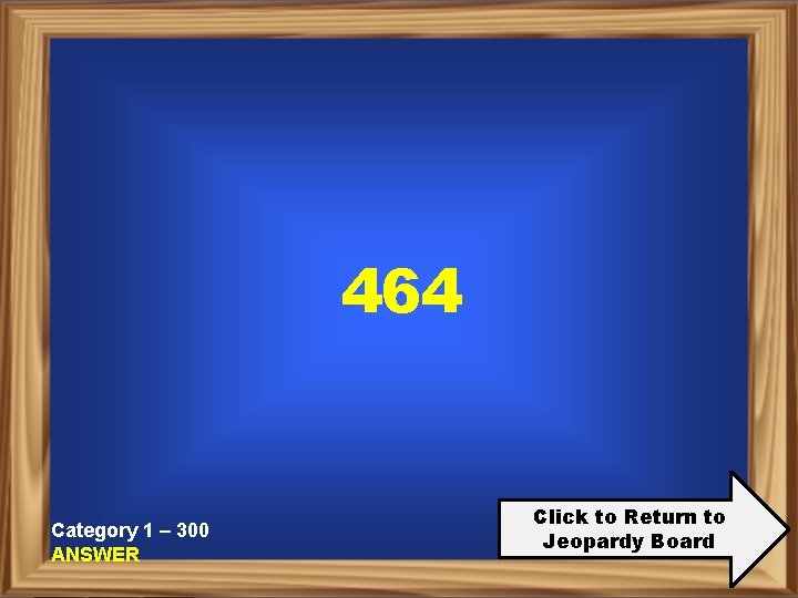 464 Category 1 – 300 ANSWER Click to Return to Jeopardy Board 