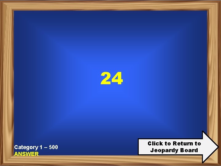 24 Category 1 – 500 ANSWER Click to Return to Jeopardy Board 