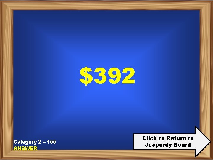 $392 Category 2 – 100 ANSWER Click to Return to Jeopardy Board 