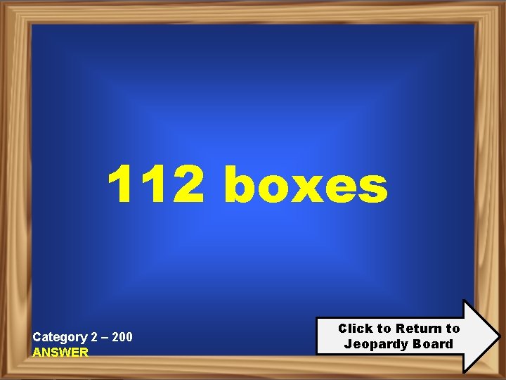 112 boxes Category 2 – 200 ANSWER Click to Return to Jeopardy Board 