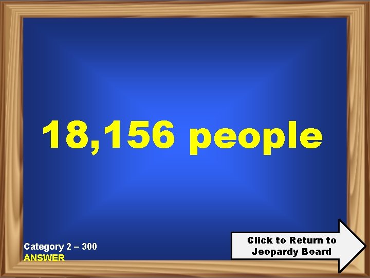 18, 156 people Category 2 – 300 ANSWER Click to Return to Jeopardy Board