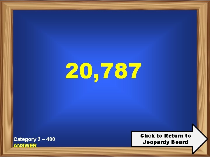 20, 787 Category 2 – 400 ANSWER Click to Return to Jeopardy Board 