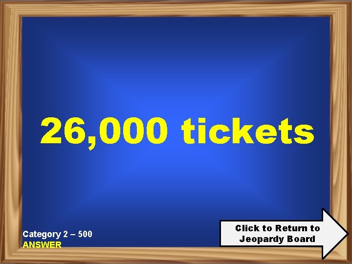 26, 000 tickets Category 2 – 500 ANSWER Click to Return to Jeopardy Board