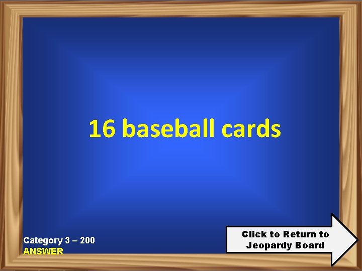 16 baseball cards Category 3 – 200 ANSWER Click to Return to Jeopardy Board