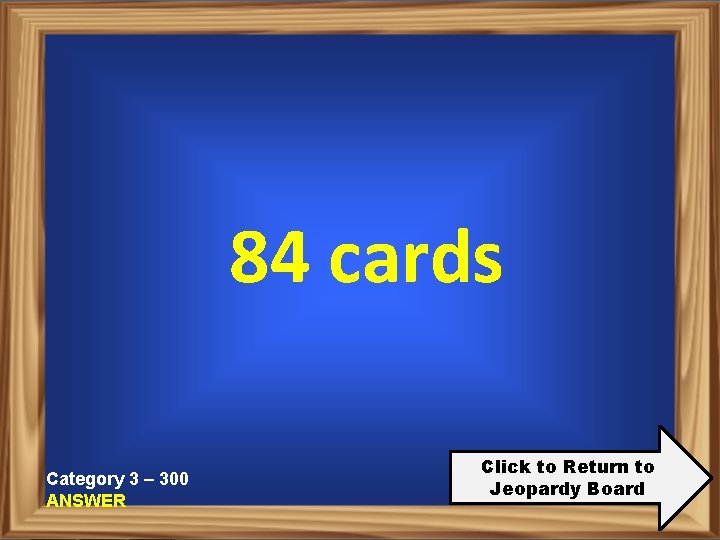 84 cards Category 3 – 300 ANSWER Click to Return to Jeopardy Board 