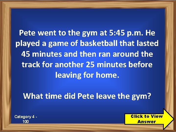 Pete went to the gym at 5: 45 p. m. He played a game