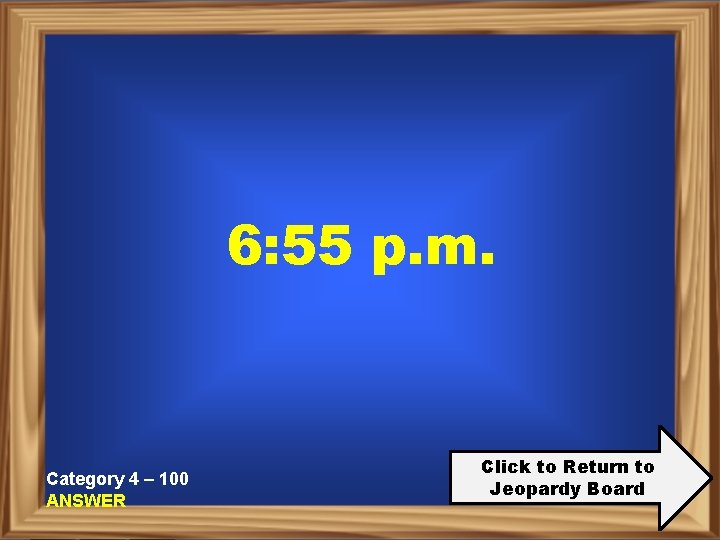 6: 55 p. m. Category 4 – 100 ANSWER Click to Return to Jeopardy