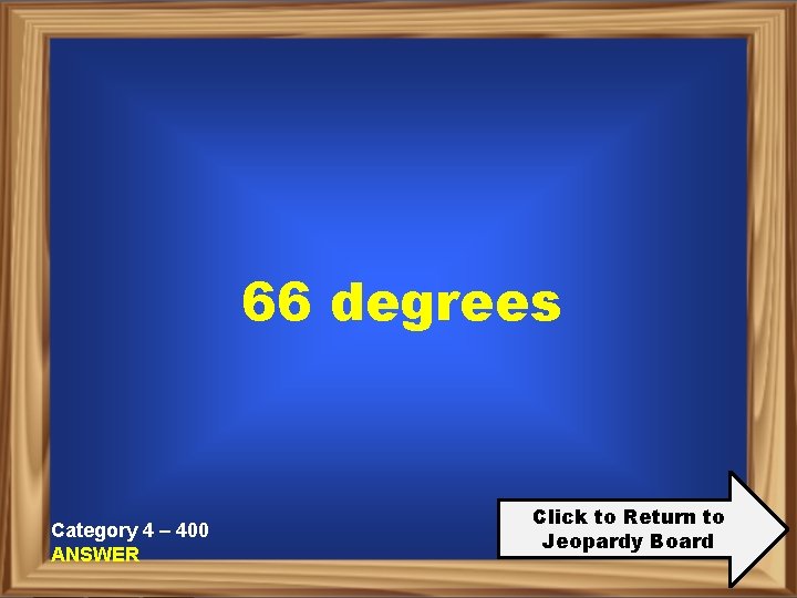 66 degrees Category 4 – 400 ANSWER Click to Return to Jeopardy Board 