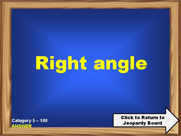 Right angle Category 5 – 100 ANSWER Click to Return to Jeopardy Board 