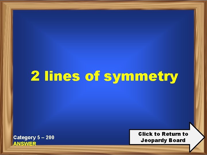 2 lines of symmetry Category 5 – 200 ANSWER Click to Return to Jeopardy