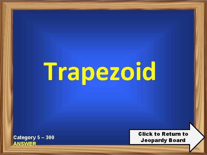 Trapezoid Category 5 – 300 ANSWER Click to Return to Jeopardy Board 