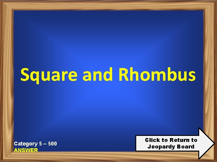 Square and Rhombus Category 5 – 500 ANSWER Click to Return to Jeopardy Board