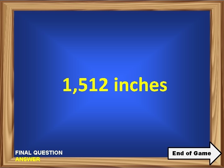 1, 512 inches FINAL QUESTION ANSWER End of Game 