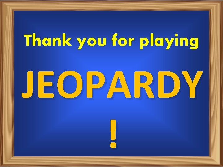 Thank you for playing JEOPARDY ! 