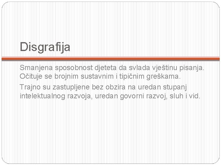 Disgrafija Smanjena sposobnost djeteta da svlada vještinu pisanja. Očituje se brojnim sustavnim i tipičnim