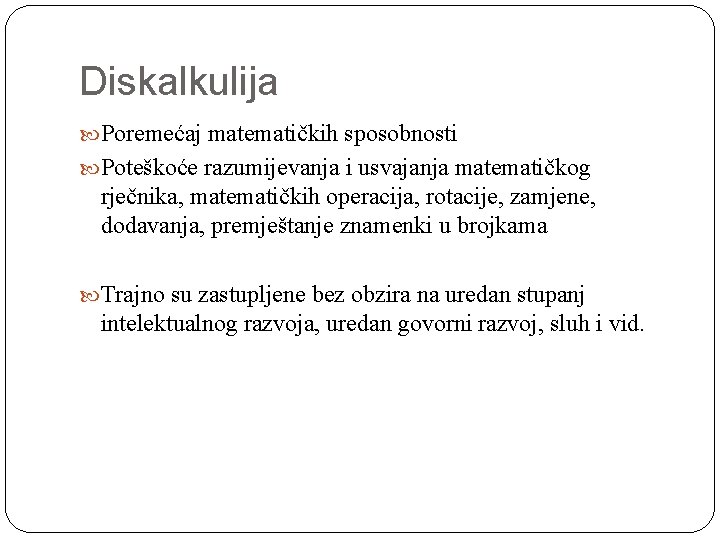 Diskalkulija Poremećaj matematičkih sposobnosti Poteškoće razumijevanja i usvajanja matematičkog rječnika, matematičkih operacija, rotacije, zamjene,