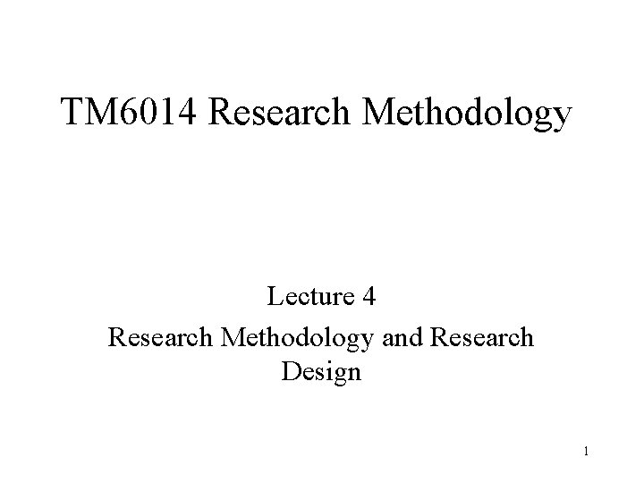 TM 6014 Research Methodology Lecture 4 Research Methodology and Research Design 1 