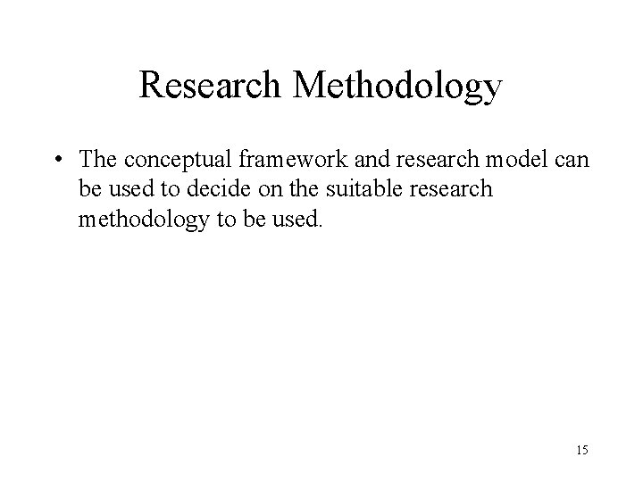 Research Methodology • The conceptual framework and research model can be used to decide