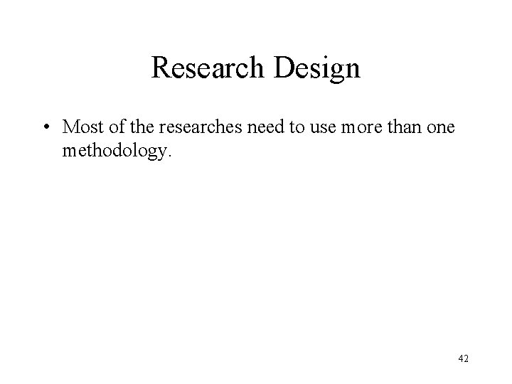 Research Design • Most of the researches need to use more than one methodology.
