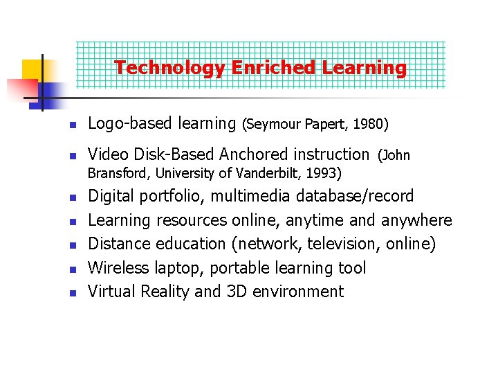 Technology Enriched Learning Technology Integration n Logo-based learning (Seymour Papert, 1980) n Video Disk-Based Technology Enriched Learning Technology Integration n Logo-based learning (Seymour Papert, 1980) n Video Disk-Based