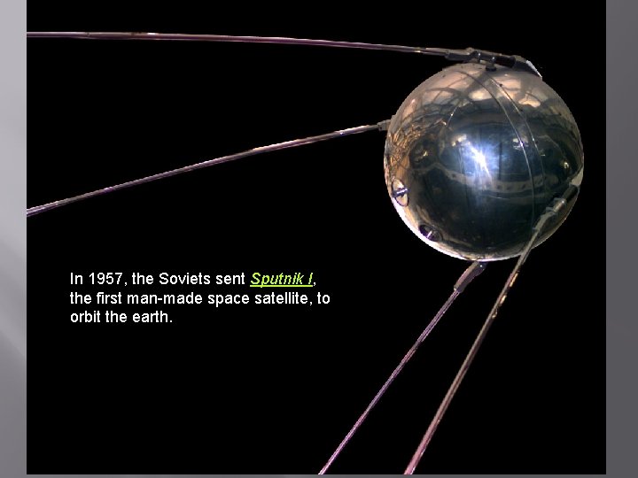 In 1957, the Soviets sent Sputnik I, the first man-made space satellite, to orbit