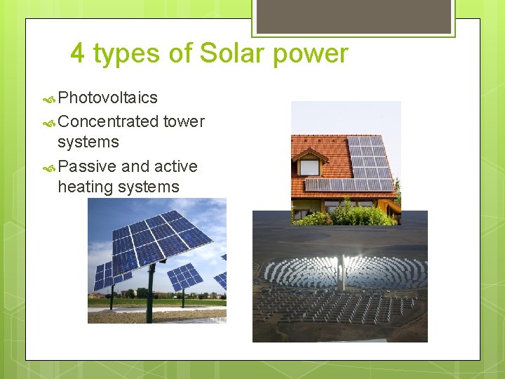 4 types of Solar power Photovoltaics Concentrated tower systems Passive and active heating systems