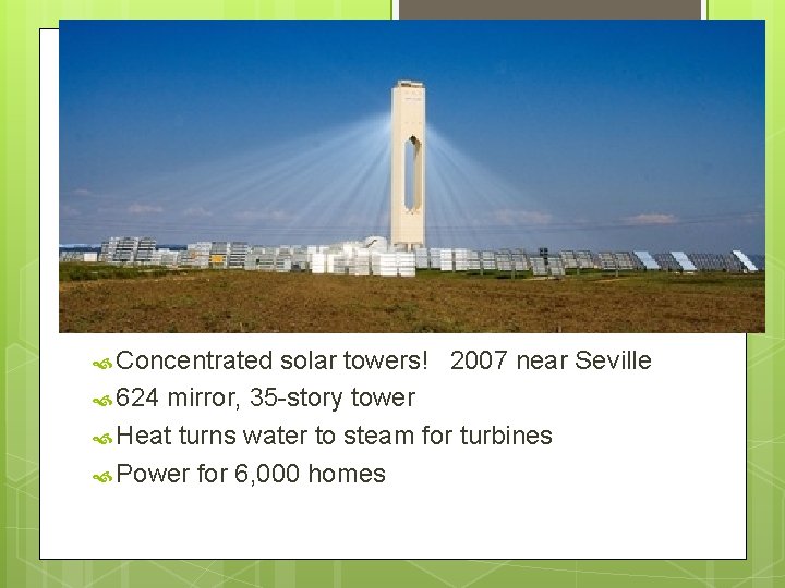  Concentrated solar towers! 2007 near Seville 624 mirror, 35 -story tower Heat turns