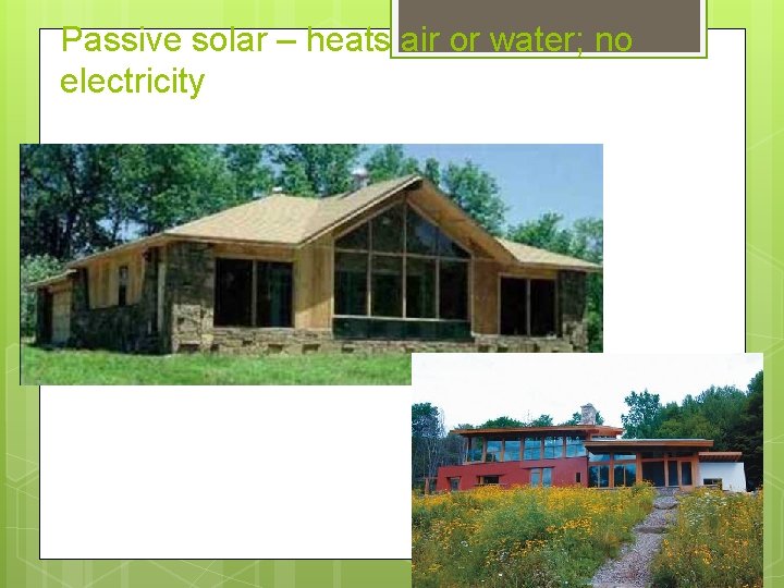 Passive solar – heats air or water; no electricity 