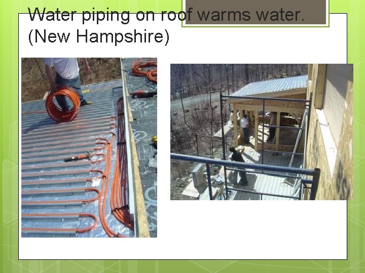 Water piping on roof warms water. (New Hampshire) 