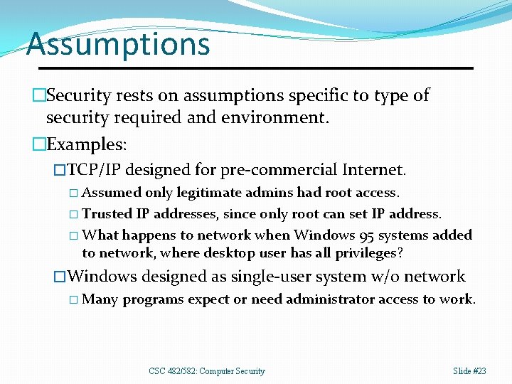 Assumptions �Security rests on assumptions specific to type of security required and environment. �Examples: