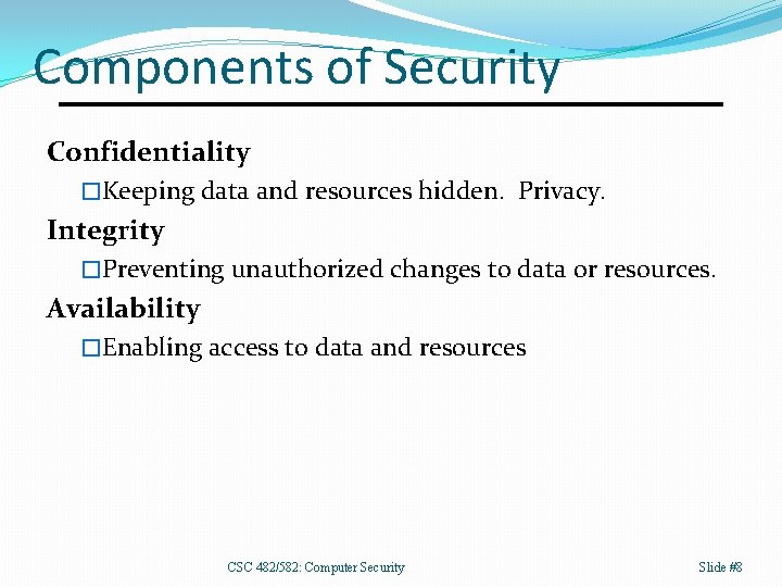 Components of Security Confidentiality �Keeping data and resources hidden. Privacy. Integrity �Preventing unauthorized changes