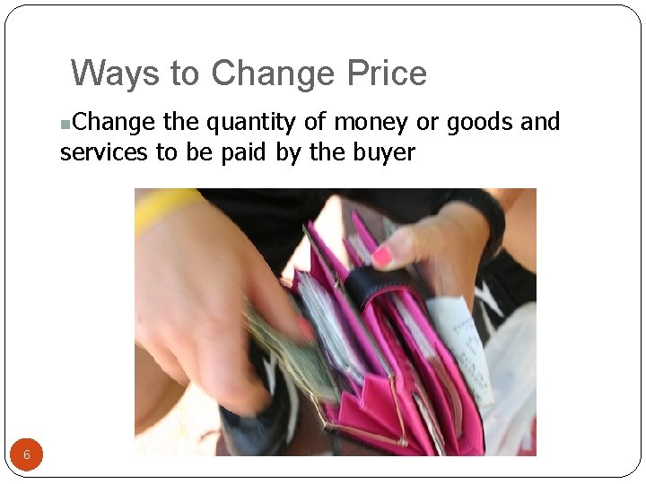 Ways to Change Price Change the quantity of money or goods and services to