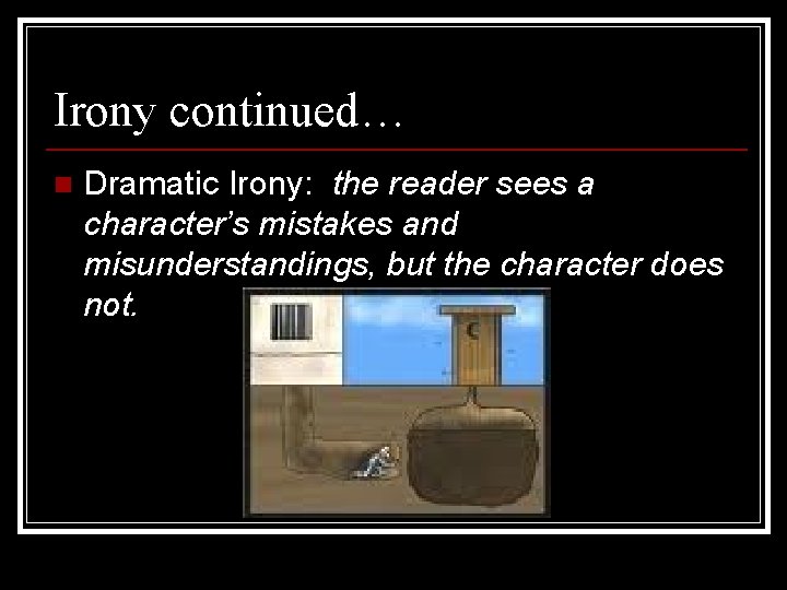 Irony continued… n Dramatic Irony: the reader sees a character’s mistakes and misunderstandings, but