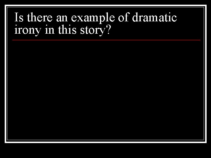 Is there an example of dramatic irony in this story? 
