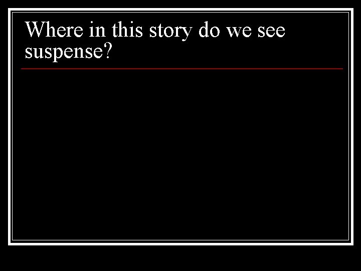 Where in this story do we see suspense? 