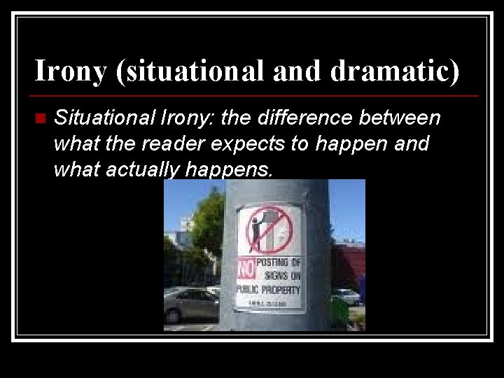 Irony (situational and dramatic) n Situational Irony: the difference between what the reader expects