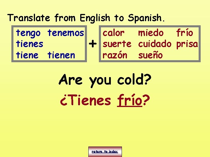 Translate from English to Spanish. tengo tenemos tienen + calor miedo frío suerte cuidado